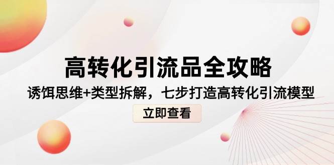 （14849期）高转化引流品全攻略，诱饵思维+类型拆解，七步打造高转化引流模型-屿汉资源站