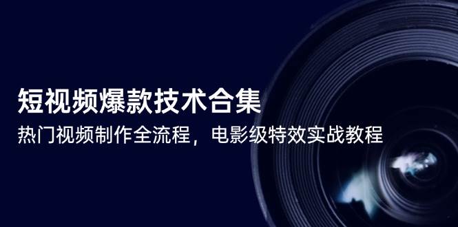 (14984期)短视频爆款技术合集,热门视频制作全流程,电影级特效实战教程-屿汉资源站