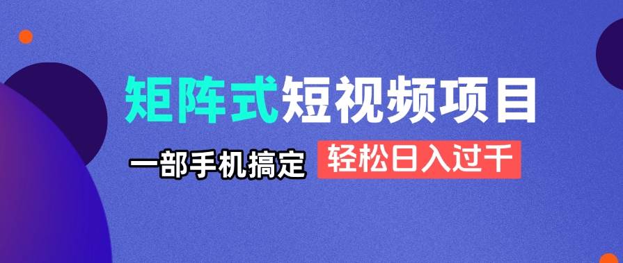 (14475期)矩阵式短视频项目揭秘,一部手机搞定,轻松日入过千-屿汉资源站